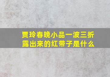 贾玲春晚小品一波三折 露出来的红带子是什么